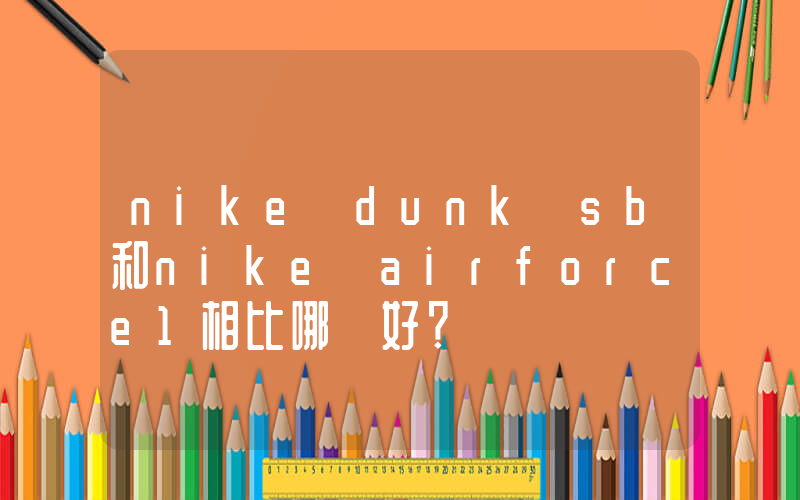 nike dunk sb和nike airforce1相比哪個好？插圖